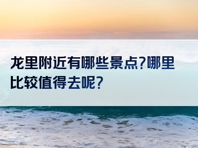 龙里附近有哪些景点？哪里比较值得去呢？