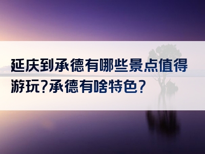 延庆到承德有哪些景点值得游玩？承德有啥特色？
