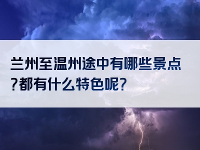 兰州至温州途中有哪些景点？都有什么特色呢？