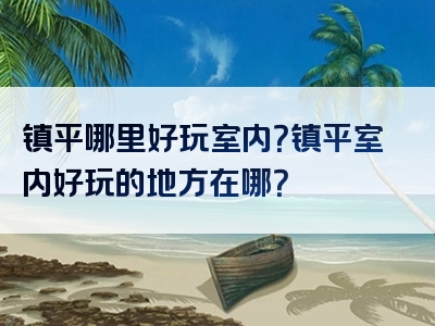 镇平哪里好玩室内？镇平室内好玩的地方在哪？