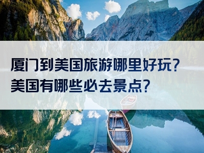 厦门到美国旅游哪里好玩？美国有哪些必去景点？