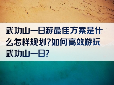 武功山一日游最佳方案是什么怎样规划？如何高效游玩武功山一日？