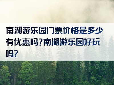 南湖游乐园门票价格是多少有优惠吗？南湖游乐园好玩吗？