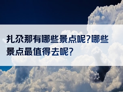 扎尕那有哪些景点呢？哪些景点最值得去呢？