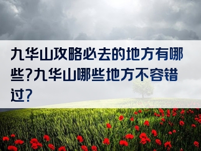 九华山攻略必去的地方有哪些？九华山哪些地方不容错过？