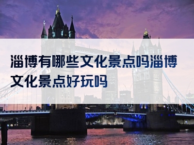 淄博有哪些文化景点吗淄博文化景点好玩吗
