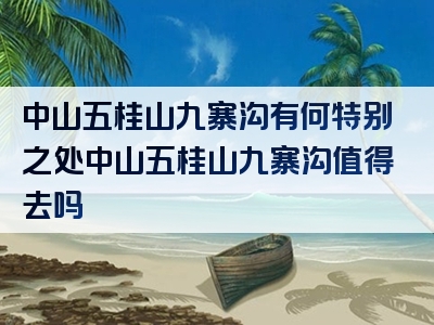 中山五桂山九寨沟有何特别之处中山五桂山九寨沟值得去吗