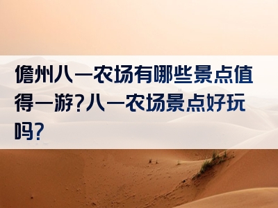 儋州八一农场有哪些景点值得一游？八一农场景点好玩吗？