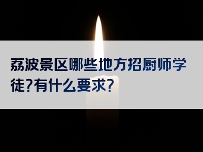 荔波景区哪些地方招厨师学徒？有什么要求？