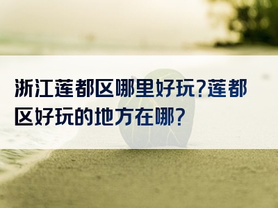 浙江莲都区哪里好玩？莲都区好玩的地方在哪？