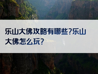 乐山大佛攻略有哪些？乐山大佛怎么玩？