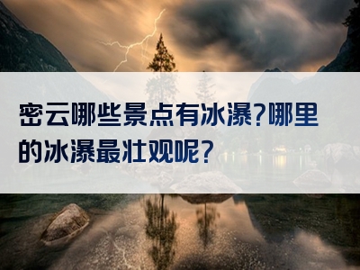 密云哪些景点有冰瀑？哪里的冰瀑最壮观呢？