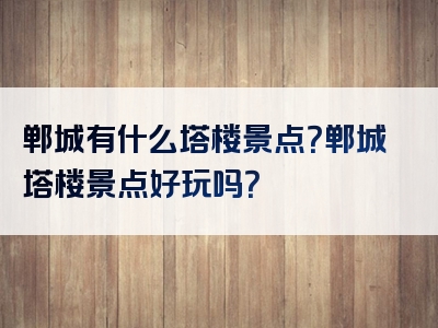 郸城有什么塔楼景点？郸城塔楼景点好玩吗？