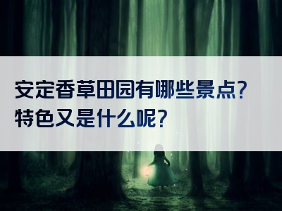 安定香草田园有哪些景点？特色又是什么呢？