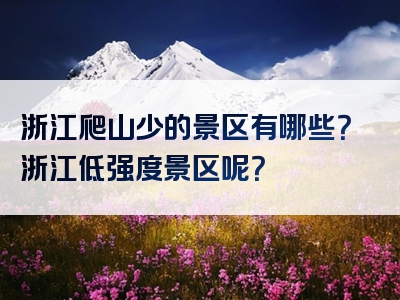浙江爬山少的景区有哪些？浙江低强度景区呢？