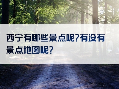西宁有哪些景点呢？有没有景点地图呢？