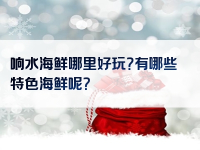 响水海鲜哪里好玩？有哪些特色海鲜呢？