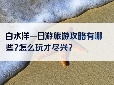 白水洋一日游旅游攻略有哪些？怎么玩才尽兴？