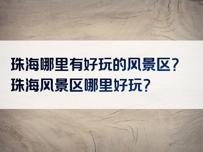 珠海哪里有好玩的风景区？珠海风景区哪里好玩？