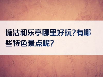 塘沽和乐亭哪里好玩？有哪些特色景点呢？