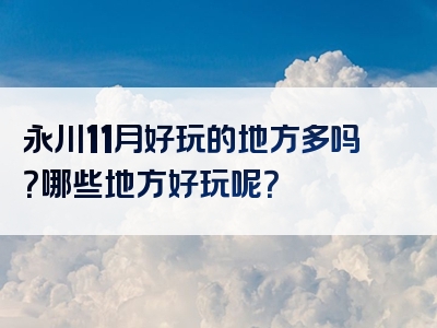 永川11月好玩的地方多吗？哪些地方好玩呢？