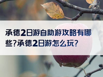 承德2日游自助游攻略有哪些？承德2日游怎么玩？