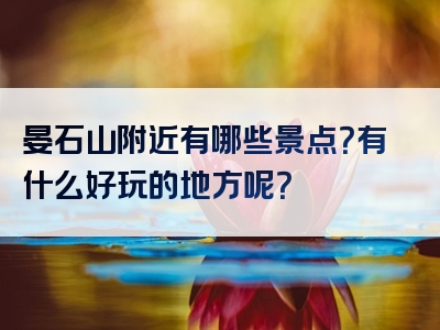晏石山附近有哪些景点？有什么好玩的地方呢？