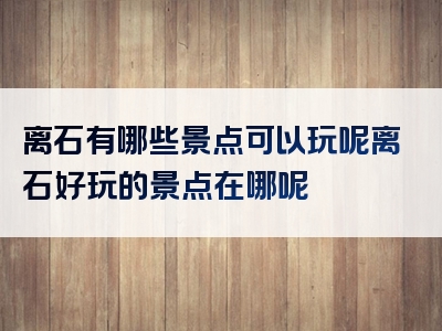 离石有哪些景点可以玩呢离石好玩的景点在哪呢