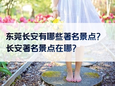 东莞长安有哪些著名景点？长安著名景点在哪？