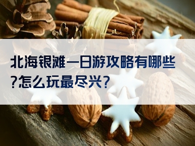 北海银滩一日游攻略有哪些？怎么玩最尽兴？