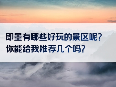 即墨有哪些好玩的景区呢？你能给我推荐几个吗？