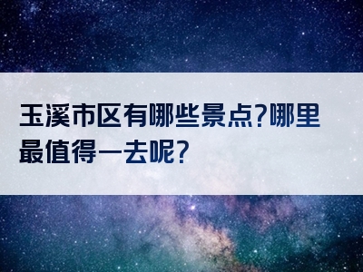 玉溪市区有哪些景点？哪里最值得一去呢？
