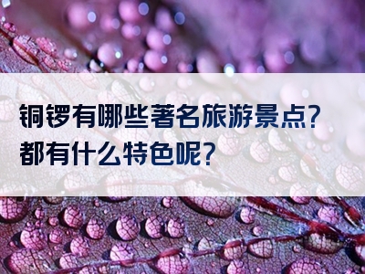 铜锣有哪些著名旅游景点？都有什么特色呢？