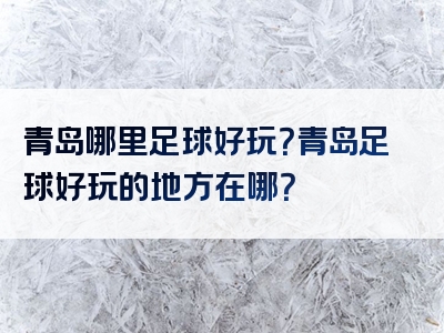 青岛哪里足球好玩？青岛足球好玩的地方在哪？