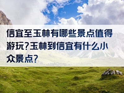 信宜至玉林有哪些景点值得游玩？玉林到信宜有什么小众景点？