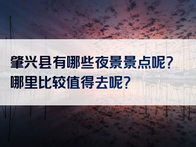 肇兴县有哪些夜景景点呢？哪里比较值得去呢？