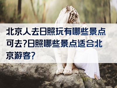 北京人去日照玩有哪些景点可去？日照哪些景点适合北京游客？