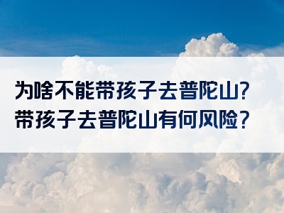 为啥不能带孩子去普陀山？带孩子去普陀山有何风险？