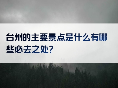 台州的主要景点是什么有哪些必去之处？