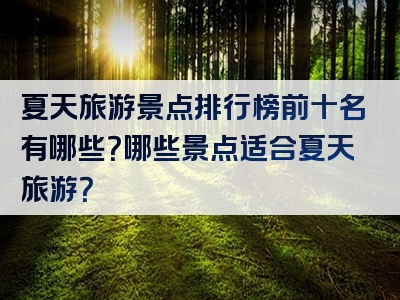 夏天旅游景点排行榜前十名有哪些？哪些景点适合夏天旅游？