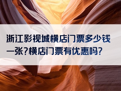 浙江影视城横店门票多少钱一张？横店门票有优惠吗？