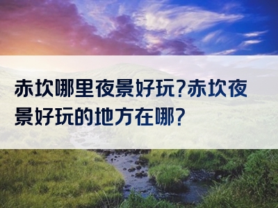 赤坎哪里夜景好玩？赤坎夜景好玩的地方在哪？