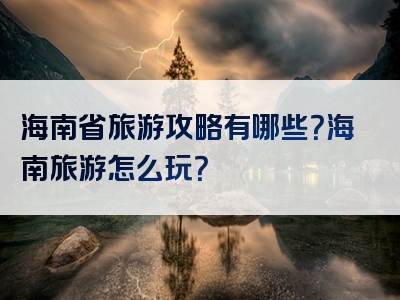 海南省旅游攻略有哪些？海南旅游怎么玩？