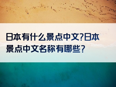 日本有什么景点中文？日本景点中文名称有哪些？