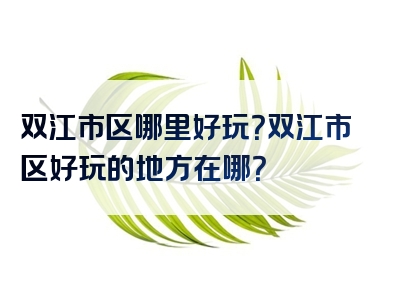 双江市区哪里好玩？双江市区好玩的地方在哪？
