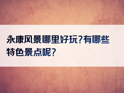 永康风景哪里好玩？有哪些特色景点呢？