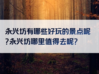 永兴坊有哪些好玩的景点呢？永兴坊哪里值得去呢？