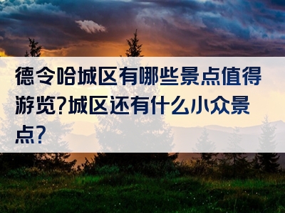 德令哈城区有哪些景点值得游览？城区还有什么小众景点？