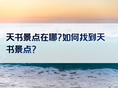 天书景点在哪？如何找到天书景点？