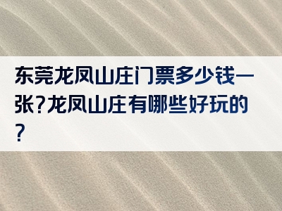 东莞龙凤山庄门票多少钱一张？龙凤山庄有哪些好玩的？